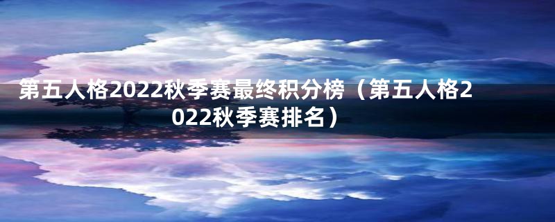 第五人格2022秋季赛最终积分榜（第五人格2022秋季赛排名）