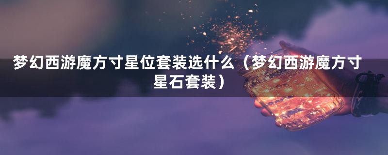 梦幻西游魔方寸星位套装选什么（梦幻西游魔方寸星石套装）