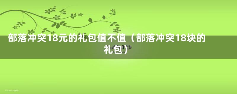 部落冲突18元的礼包值不值（部落冲突18块的礼包）