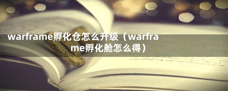 warframe孵化仓怎么升级（warframe孵化舱怎么得）