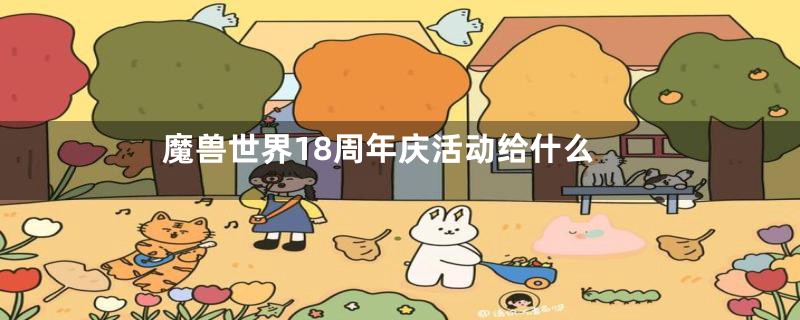 魔兽世界18周年庆活动给什么