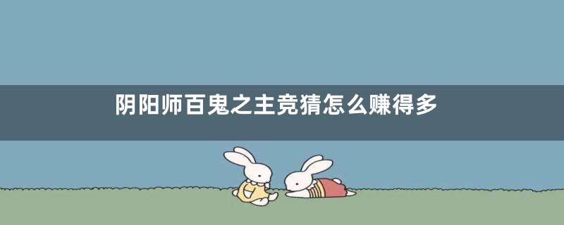 阴阳师百鬼之主竞猜怎么赚得多