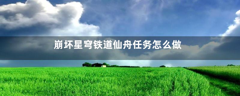 崩坏星穹铁道仙舟任务怎么做