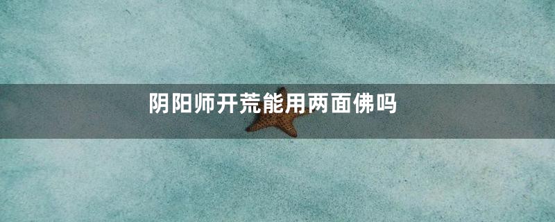 阴阳师开荒能用两面佛吗