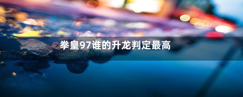 拳皇97谁的升龙判定最高