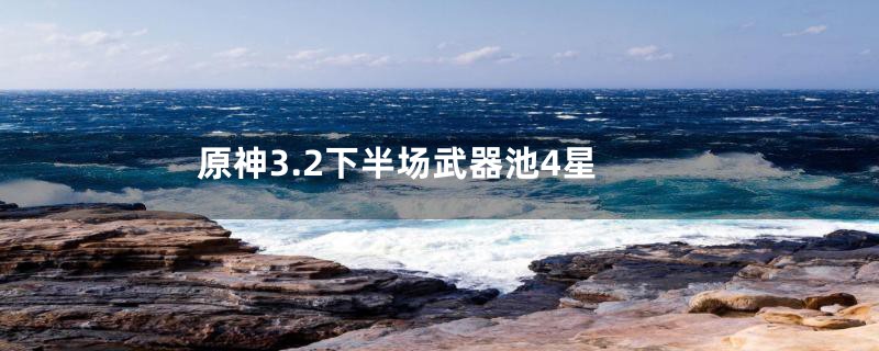 原神3.2下半场武器池4星