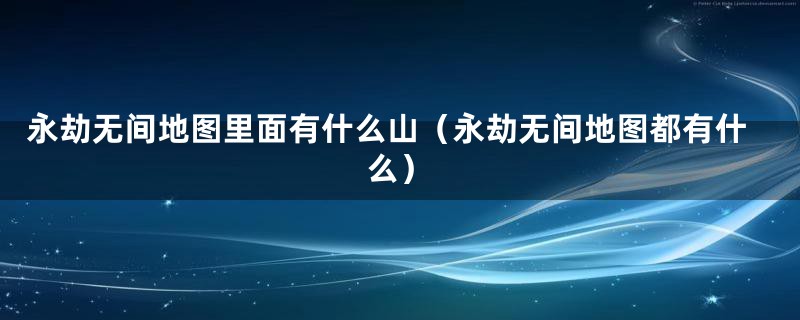 永劫无间地图里面有什么山（永劫无间地图都有什么）