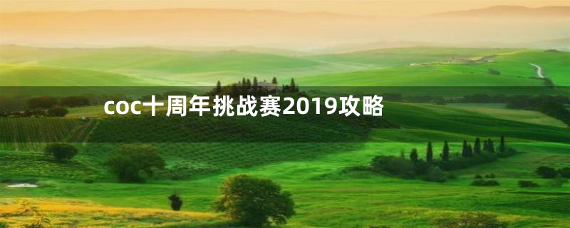 coc十周年挑战赛2019攻略