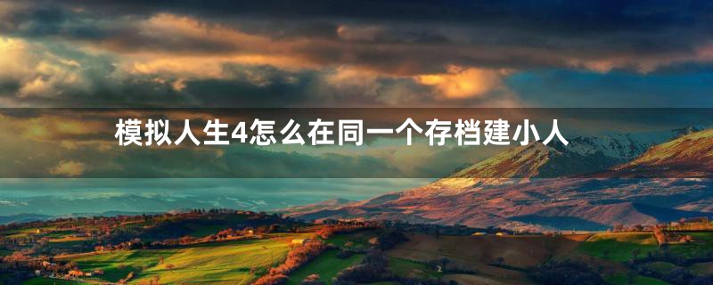 模拟人生4怎么在同一个存档建小人