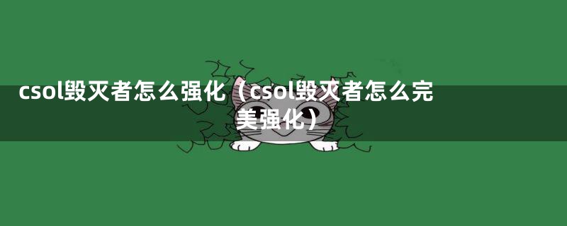 csol毁灭者怎么强化（csol毁灭者怎么完美强化）