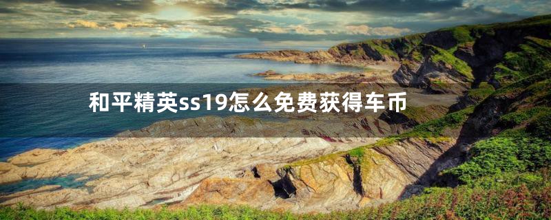 和平精英ss19怎么免费获得车币