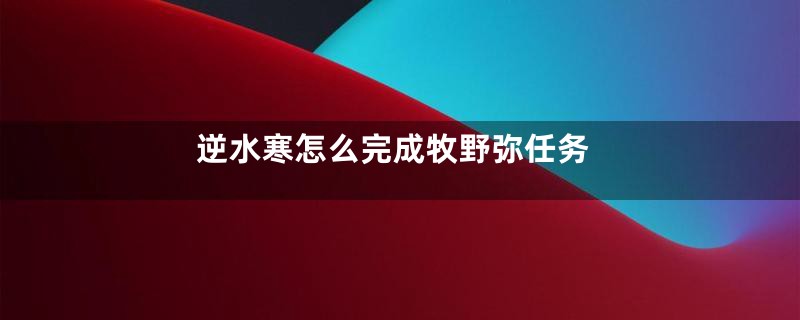 逆水寒怎么完成牧野弥任务