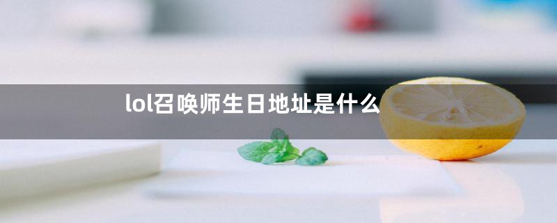 lol召唤师生日地址是什么