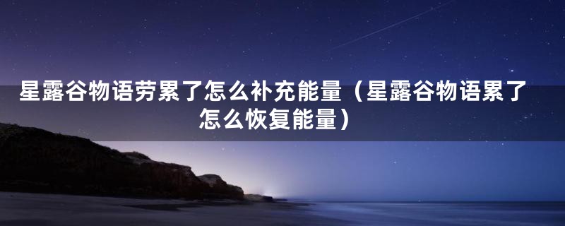 星露谷物语劳累了怎么补充能量（星露谷物语累了怎么恢复能量）