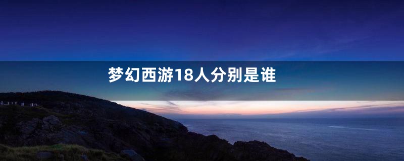 梦幻西游18人分别是谁