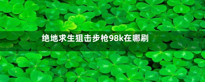 绝地求生狙击步枪98k在哪刷