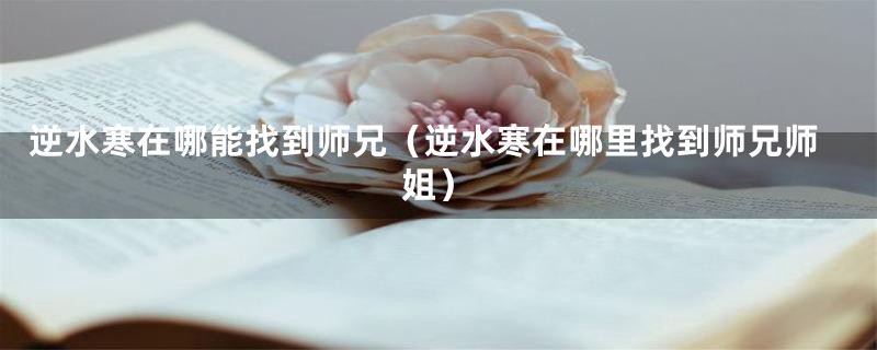 逆水寒在哪能找到师兄（逆水寒在哪里找到师兄师姐）