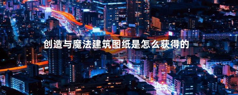 创造与魔法建筑图纸是怎么获得的