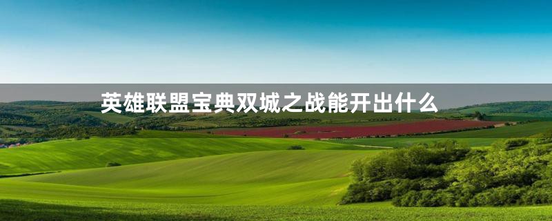 英雄联盟宝典双城之战能开出什么