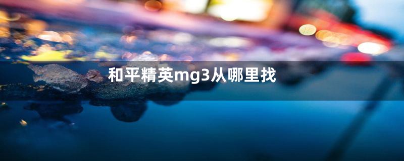 和平精英mg3从哪里找