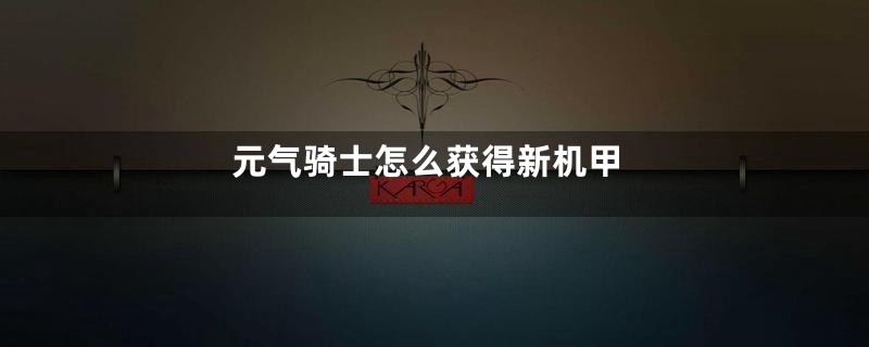 元气骑士怎么获得新机甲