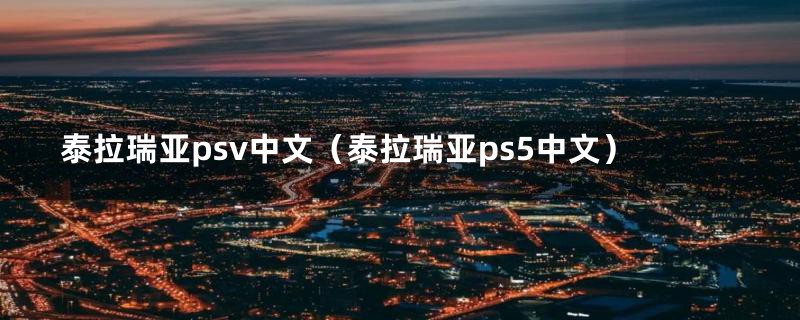 泰拉瑞亚psv中文（泰拉瑞亚ps5中文）