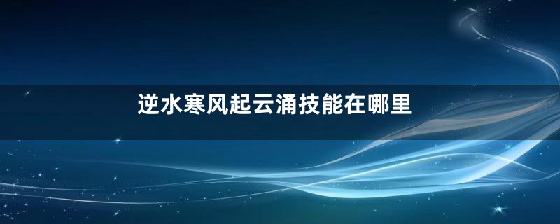 逆水寒风起云涌技能在哪里