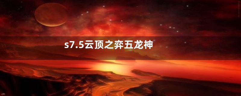 s7.5云顶之弈五龙神