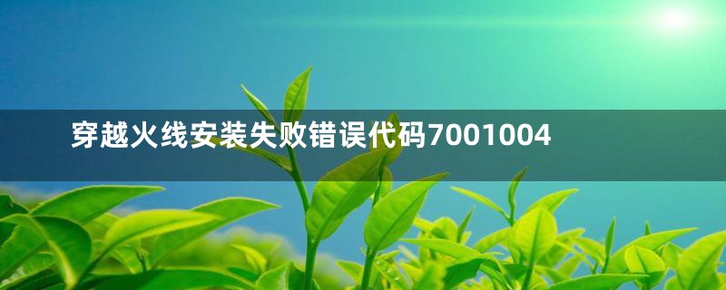 穿越火线安装失败错误代码7001004