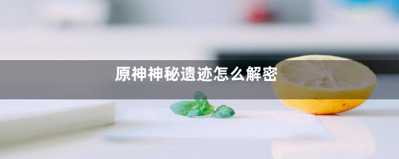 原神神秘遗迹怎么解密