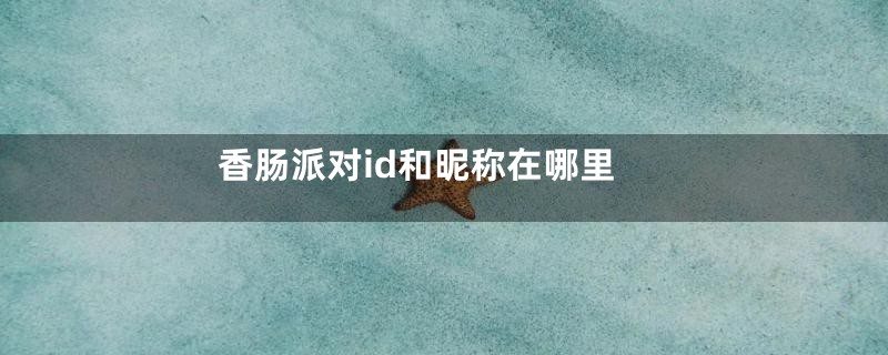 香肠派对id和昵称在哪里