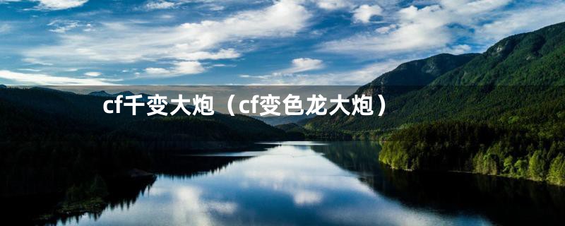 cf千变大炮（cf变色龙大炮）