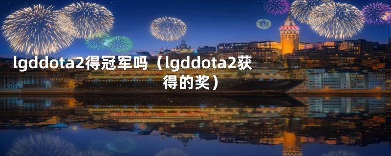 lgddota2得冠军吗（lgddota2获得的奖）