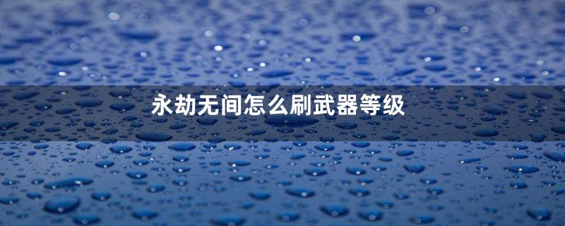 永劫无间怎么刷武器等级