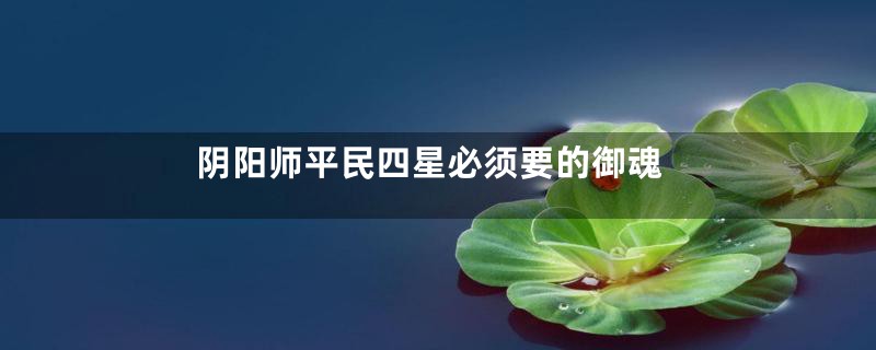 阴阳师平民四星必须要的御魂