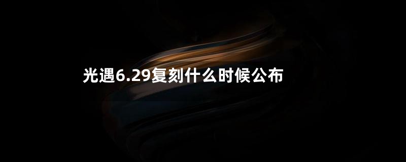 光遇6.29复刻什么时候公布