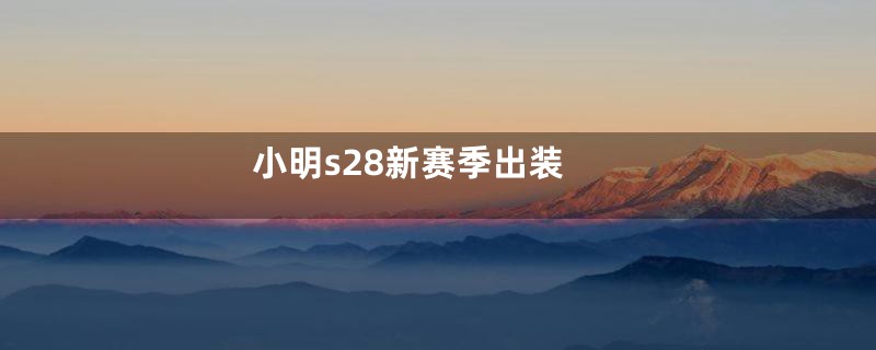 小明s28新赛季出装