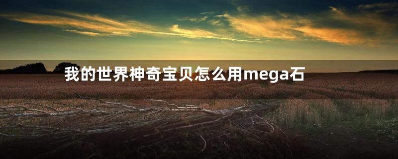 我的世界神奇宝贝怎么用mega石