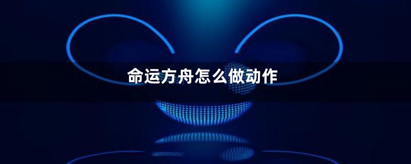 命运方舟怎么做动作