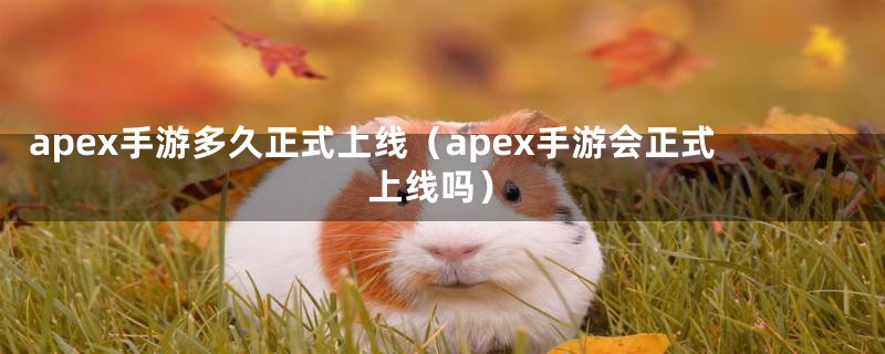 apex手游多久正式上线（apex手游会正式上线吗）