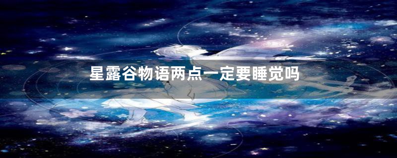 星露谷物语两点一定要睡觉吗