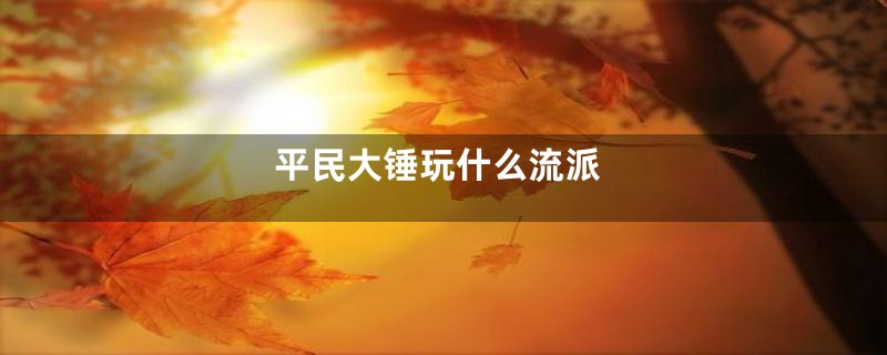 平民大锤玩什么流派