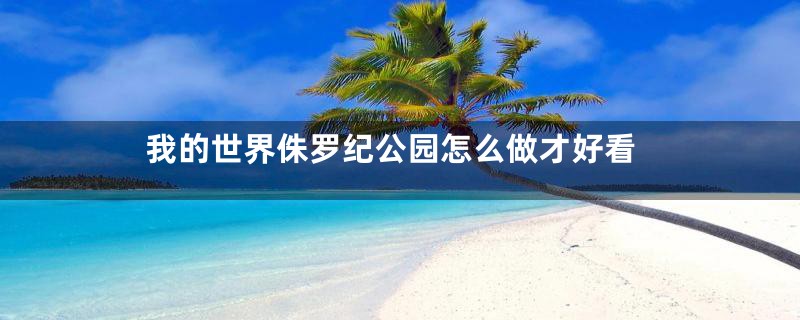 我的世界侏罗纪公园怎么做才好看