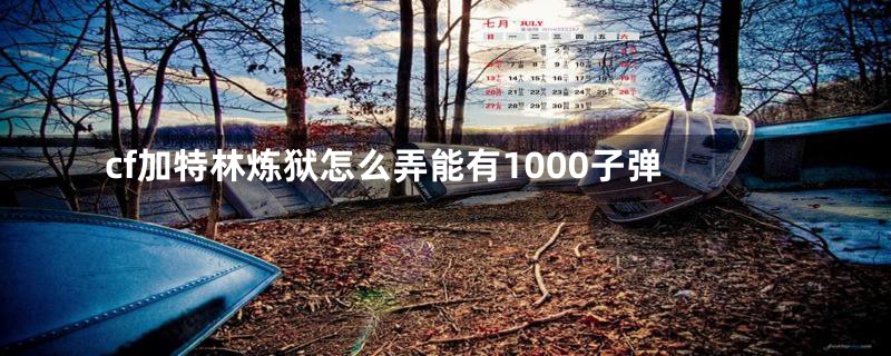 cf加特林炼狱怎么弄能有1000子弹