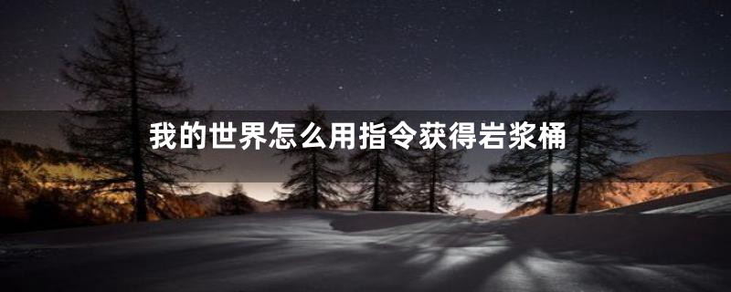 我的世界怎么用指令获得岩浆桶