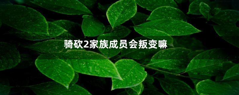 骑砍2家族成员会叛变嘛