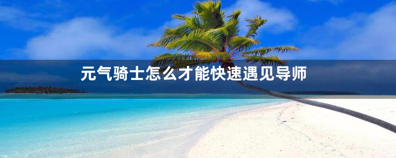 元气骑士怎么才能快速遇见导师