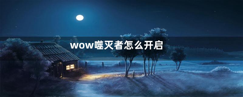 wow噬灭者怎么开启