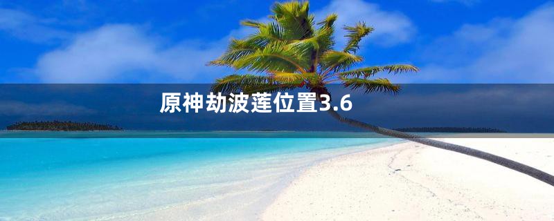 原神劫波莲位置3.6