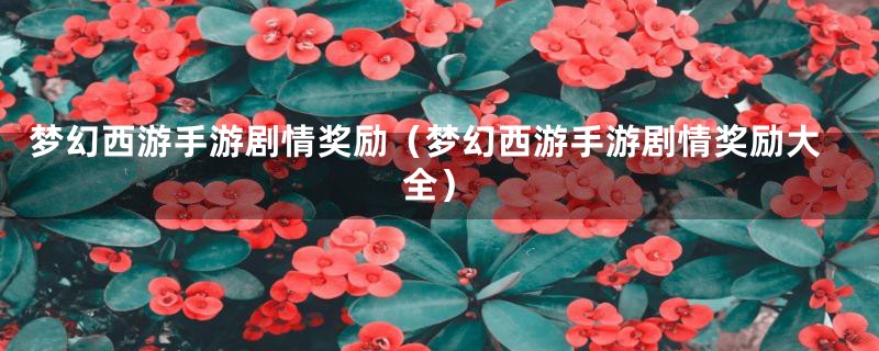 梦幻西游手游剧情奖励（梦幻西游手游剧情奖励大全）